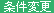 条件変更
