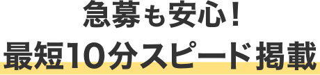 急募も安心！最短10分スピード掲載